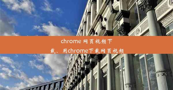 chrome 网页视频下载、用chrome下载网页视频