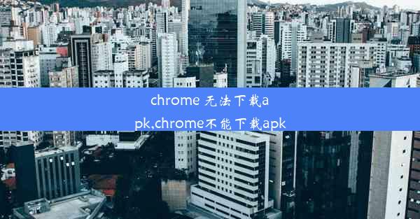 chrome 无法下载apk,chrome不能下载apk