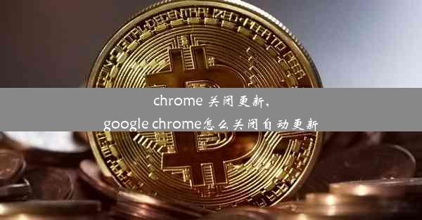 chrome 关闭更新,google chrome怎么关闭自动更新