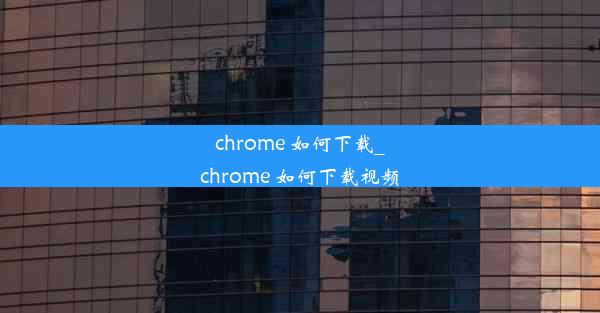 chrome 如何下载_chrome 如何下载视频