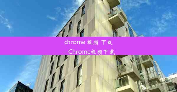 chrome 视频 下载—Chrome视频下载