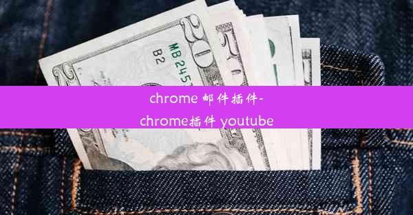 chrome 邮件插件-chrome插件 youtube