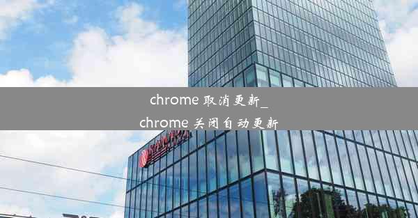 chrome 取消更新_chrome 关闭自动更新