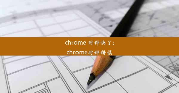 chrome 时钟快了;chrome时钟错误