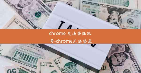 chrome 无法登陆账号-chrome无法登录