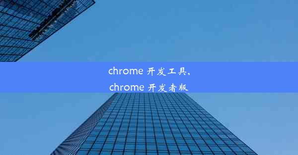 chrome 开发工具,chrome 开发者版