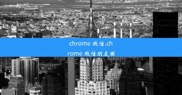 chrome 微信,chrome 微信朋友圈