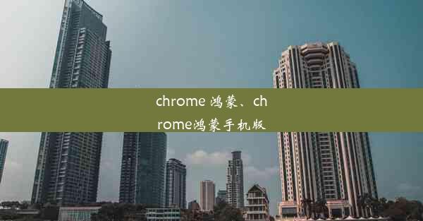 chrome 鸿蒙、chrome鸿蒙手机版