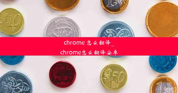 chrome 怎么翻译_chrome怎么翻译安卓