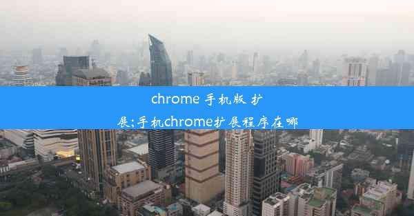 chrome 手机版 扩展;手机chrome扩展程序在哪