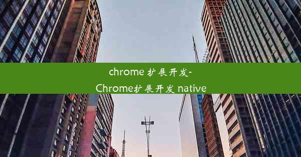 chrome 扩展开发-Chrome扩展开发 native