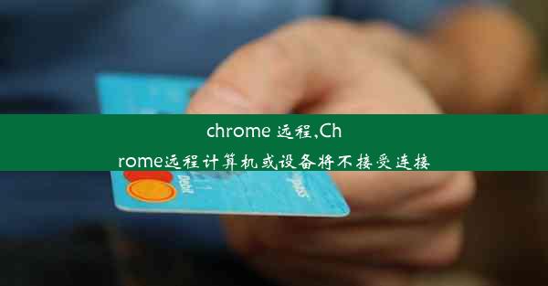 chrome 远程,Chrome远程计算机或设备将不接受连接