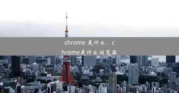 chrome 是什么、chrome是什么浏览器