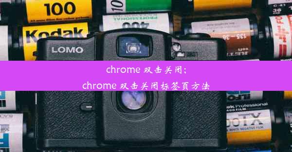 chrome 双击关闭;chrome 双击关闭标签页方法