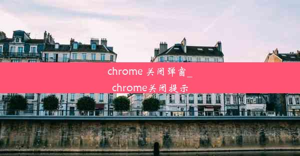 chrome 关闭弹窗_chrome关闭提示