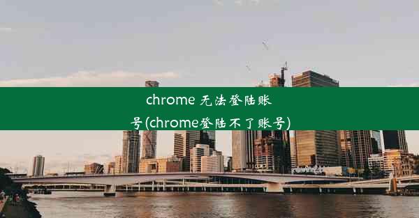 chrome 无法登陆账号(chrome登陆不了账号)