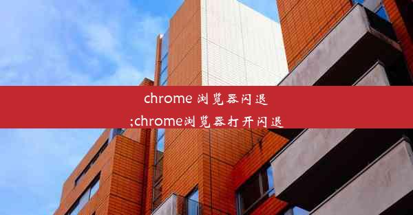 chrome 浏览器闪退;chrome浏览器打开闪退