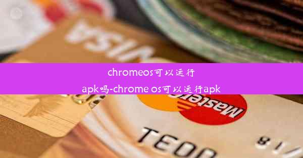 chromeos可以运行apk吗-chrome os可以运行apk