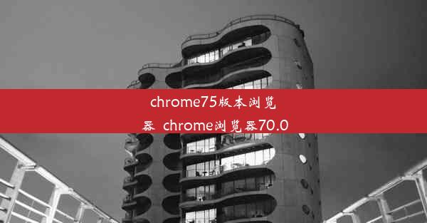 chrome75版本浏览器_chrome浏览器70.0