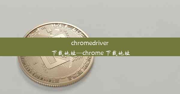 chromedriver下载地址—chrome 下载地址