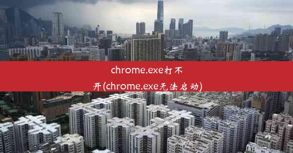 chrome.exe打不开(chrome.exe无法启动)