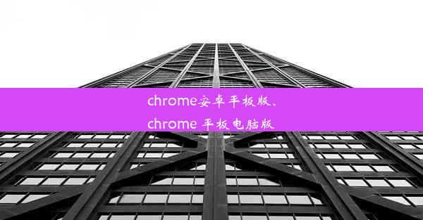 chrome安卓平板版、chrome 平板电脑版