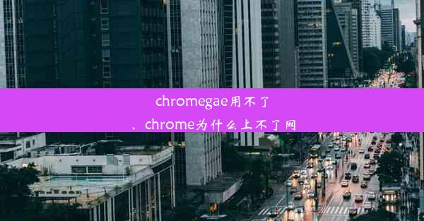 chromegae用不了、chrome为什么上不了网