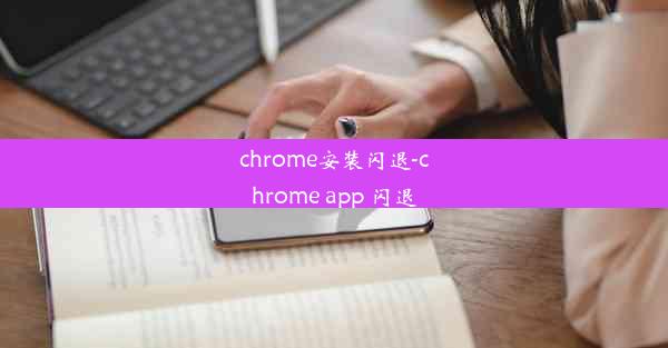 chrome安装闪退-chrome app 闪退