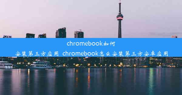 chromebook如何安装第三方应用_chromebook怎么安装第三方安卓应用