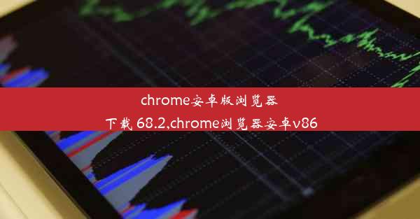 chrome安卓版浏览器下载 68.2,chrome浏览器安卓v86