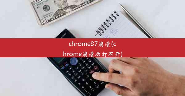 chrome87崩溃(chrome崩溃后打不开)