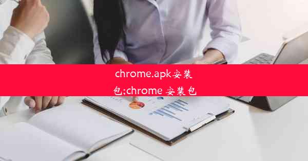 chrome.apk安装包;chrome 安装包