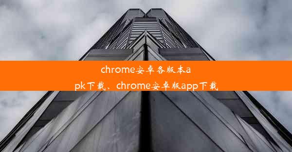 chrome安卓各版本apk下载、chrome安卓版app下载