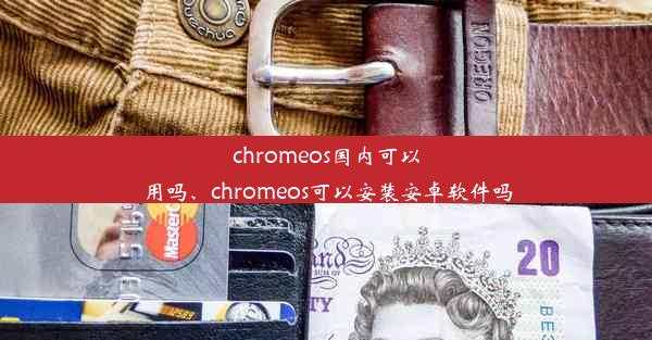 chromeos国内可以用吗、chromeos可以安装安卓软件吗