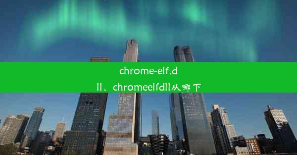 chrome-elf.dll、chromeelfdll从哪下