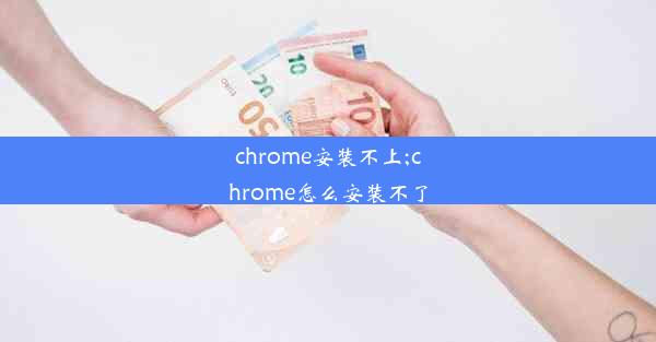 chrome安装不上;chrome怎么安装不了