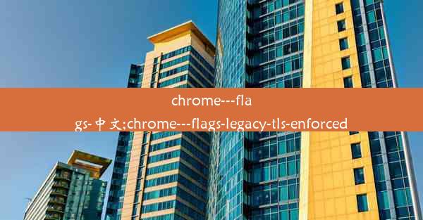 chrome---flags-中文;chrome---flags-legacy-tls-enforced