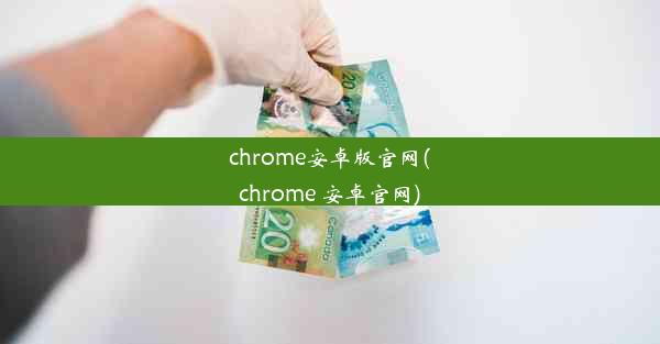 chrome安卓版官网(chrome 安卓官网)