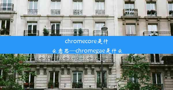 chromecore是什么意思—chromegae是什么