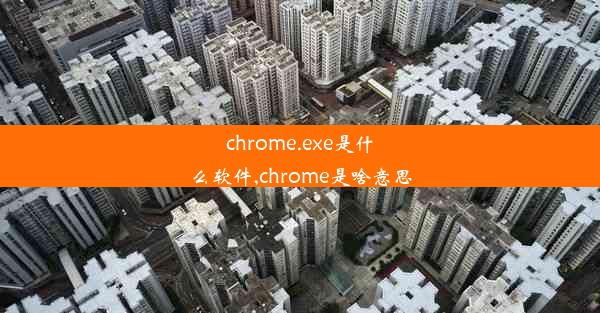 chrome.exe是什么软件,chrome是啥意思