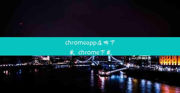 chromeapp在哪下载_chrome下载