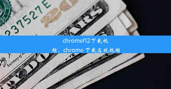 chromef12下载视频、chrome 下载在线视频