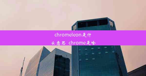 chromeleon是什么意思_chrome是啥