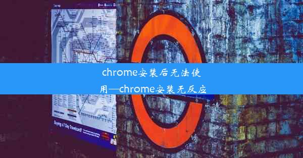 chrome安装后无法使用—chrome安装无反应