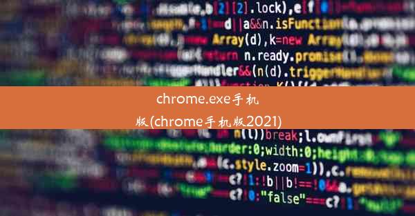 chrome.exe手机版(chrome手机版2021)