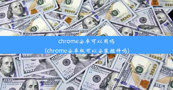 chrome安卓可以用吗(chrome安卓版可以安装插件吗)