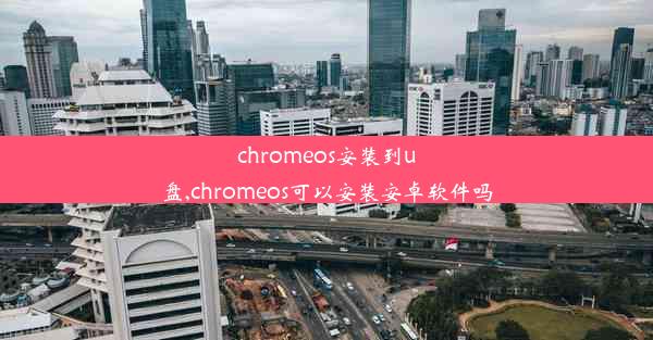 chromeos安装到u盘,chromeos可以安装安卓软件吗