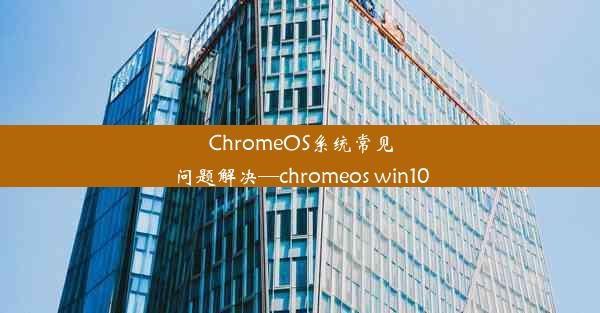 ChromeOS系统常见问题解决—chromeos win10