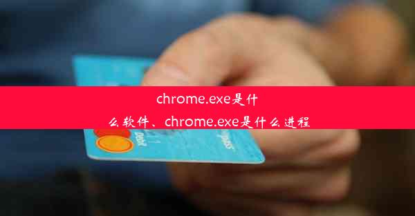 chrome.exe是什么软件、chrome.exe是什么进程