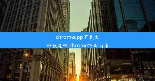 chromeapp下载文件放在哪,chrome下载内容